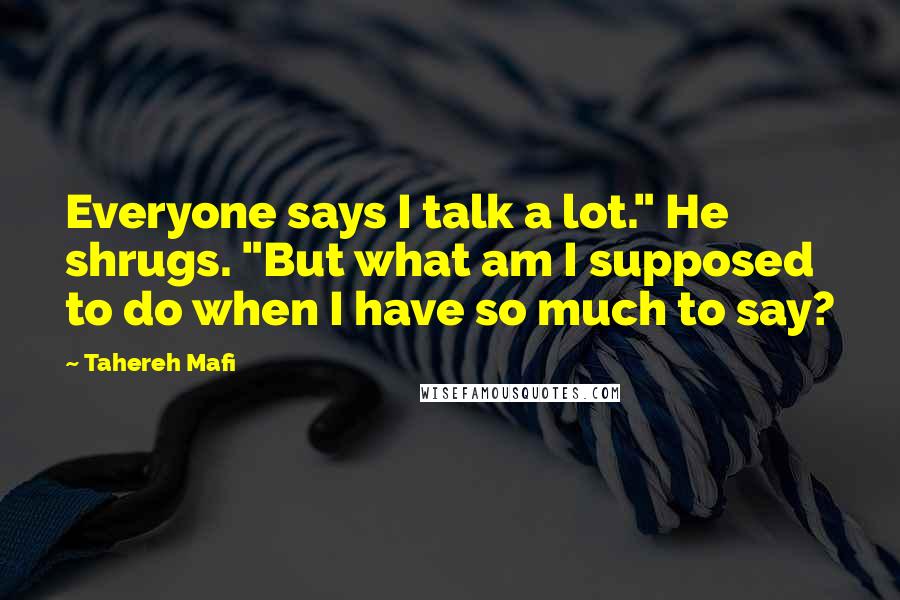 Tahereh Mafi Quotes: Everyone says I talk a lot." He shrugs. "But what am I supposed to do when I have so much to say?