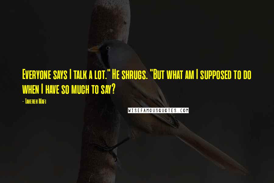 Tahereh Mafi Quotes: Everyone says I talk a lot." He shrugs. "But what am I supposed to do when I have so much to say?