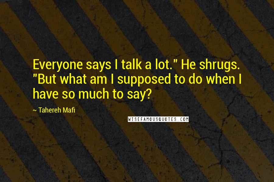 Tahereh Mafi Quotes: Everyone says I talk a lot." He shrugs. "But what am I supposed to do when I have so much to say?