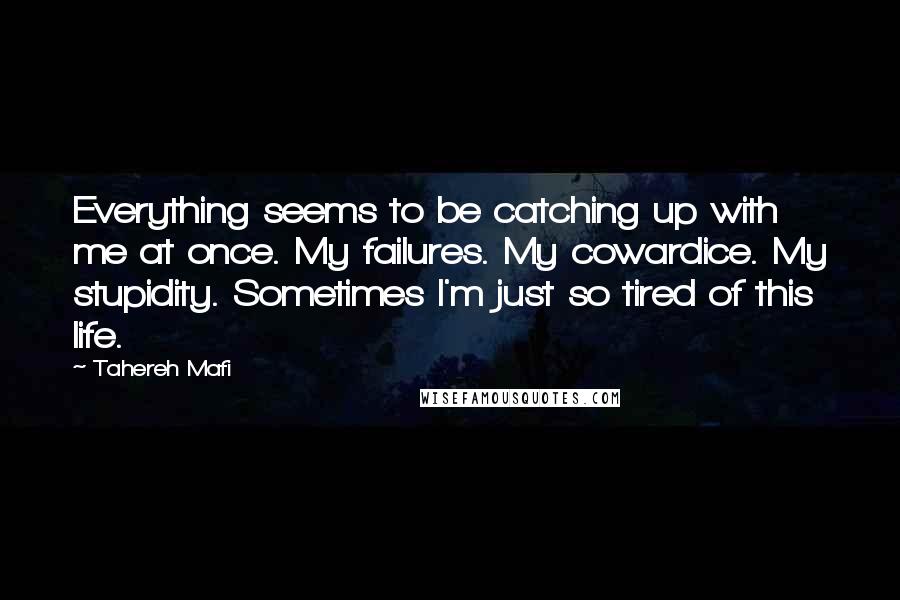 Tahereh Mafi Quotes: Everything seems to be catching up with me at once. My failures. My cowardice. My stupidity. Sometimes I'm just so tired of this life.