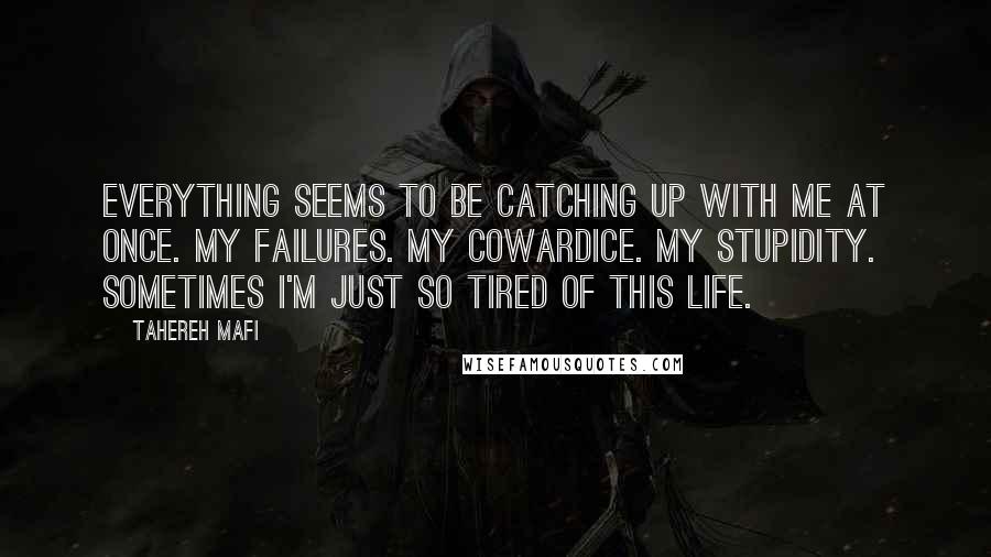 Tahereh Mafi Quotes: Everything seems to be catching up with me at once. My failures. My cowardice. My stupidity. Sometimes I'm just so tired of this life.