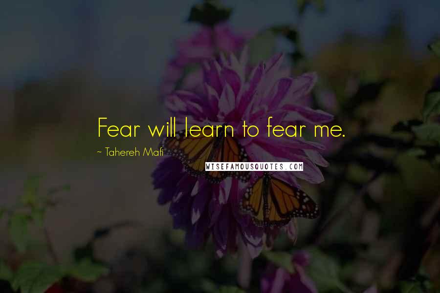 Tahereh Mafi Quotes: Fear will learn to fear me.