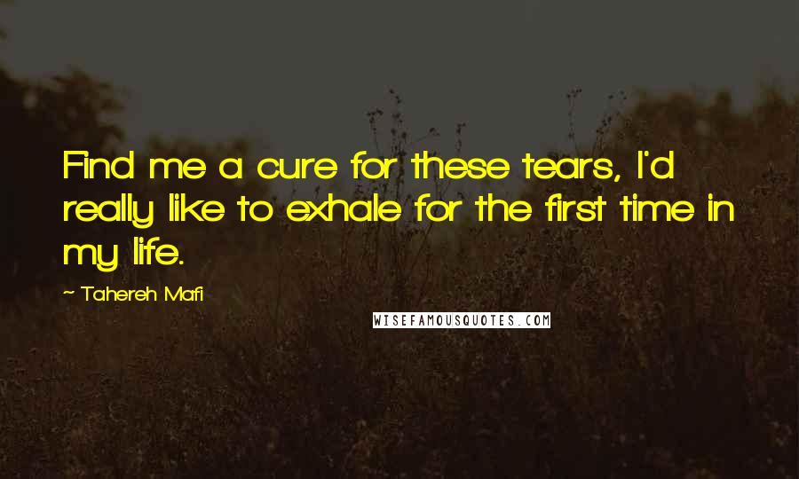 Tahereh Mafi Quotes: Find me a cure for these tears, I'd really like to exhale for the first time in my life.