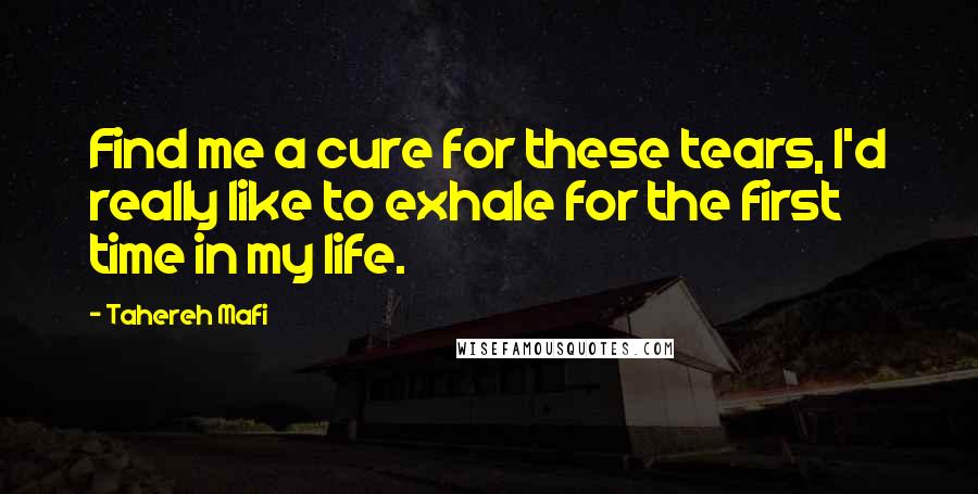 Tahereh Mafi Quotes: Find me a cure for these tears, I'd really like to exhale for the first time in my life.