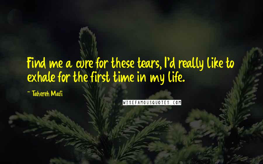 Tahereh Mafi Quotes: Find me a cure for these tears, I'd really like to exhale for the first time in my life.