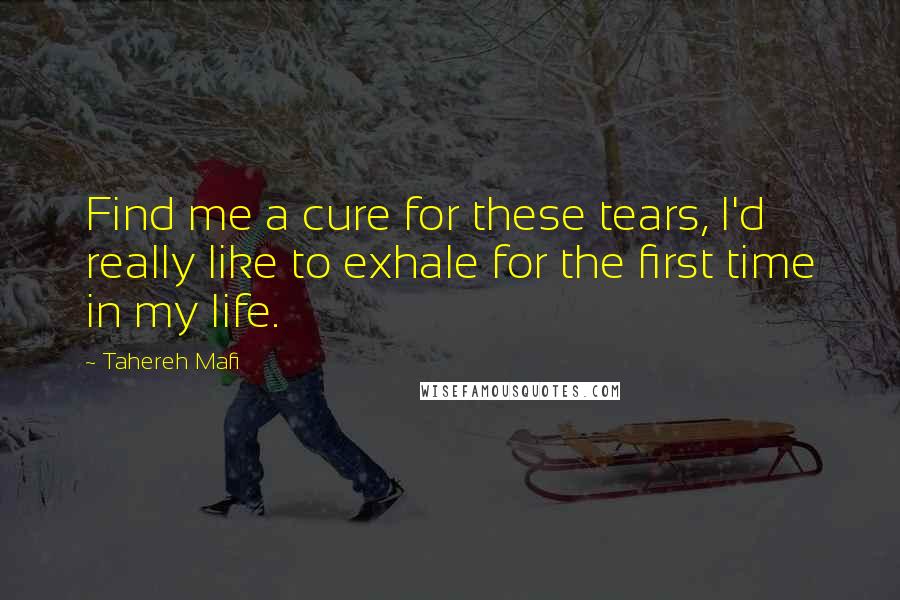 Tahereh Mafi Quotes: Find me a cure for these tears, I'd really like to exhale for the first time in my life.