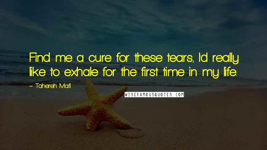 Tahereh Mafi Quotes: Find me a cure for these tears, I'd really like to exhale for the first time in my life.