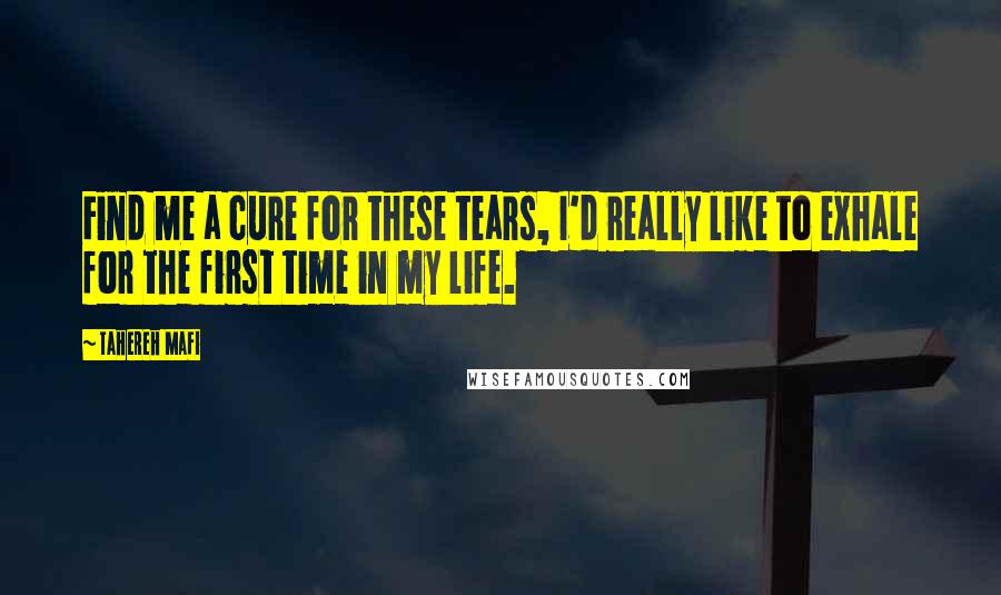 Tahereh Mafi Quotes: Find me a cure for these tears, I'd really like to exhale for the first time in my life.