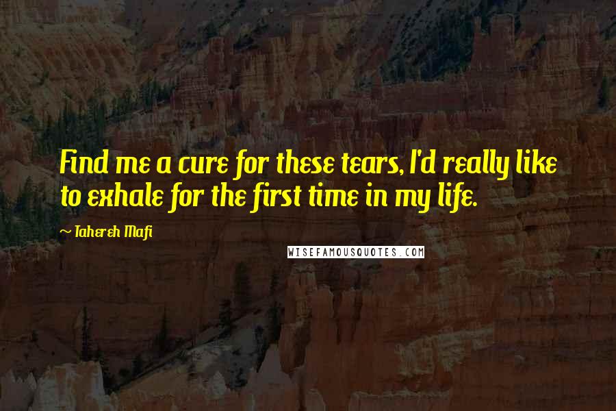 Tahereh Mafi Quotes: Find me a cure for these tears, I'd really like to exhale for the first time in my life.