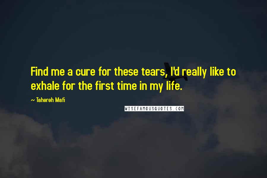 Tahereh Mafi Quotes: Find me a cure for these tears, I'd really like to exhale for the first time in my life.