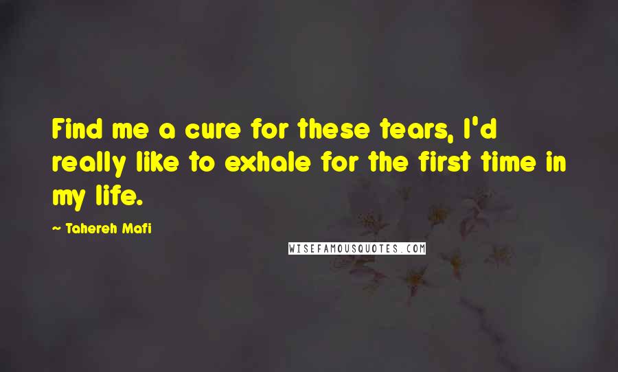 Tahereh Mafi Quotes: Find me a cure for these tears, I'd really like to exhale for the first time in my life.