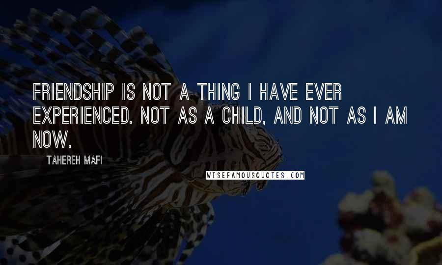 Tahereh Mafi Quotes: Friendship is not a thing I have ever experienced. Not as a child, and not as I am now.
