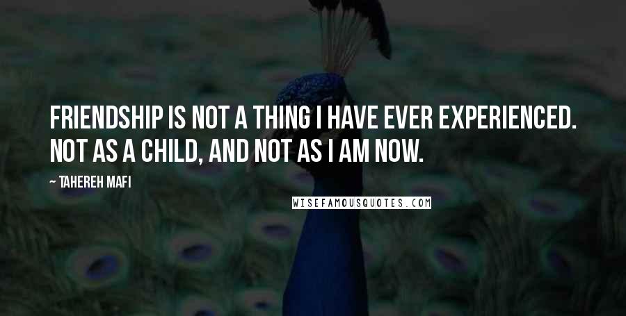 Tahereh Mafi Quotes: Friendship is not a thing I have ever experienced. Not as a child, and not as I am now.