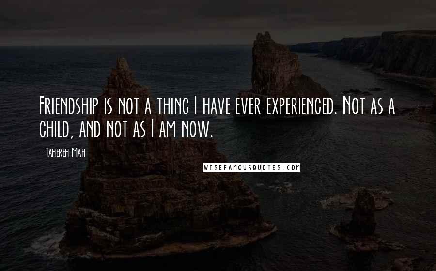 Tahereh Mafi Quotes: Friendship is not a thing I have ever experienced. Not as a child, and not as I am now.