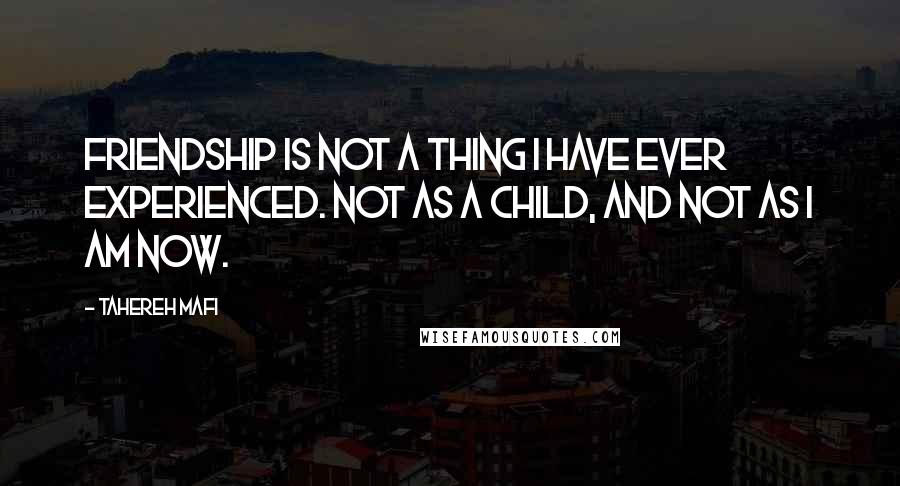 Tahereh Mafi Quotes: Friendship is not a thing I have ever experienced. Not as a child, and not as I am now.