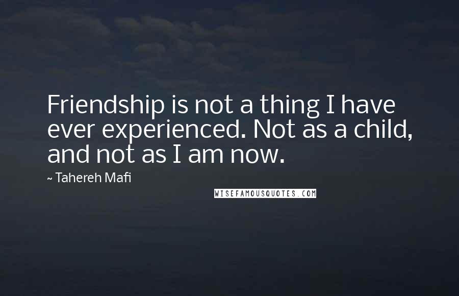 Tahereh Mafi Quotes: Friendship is not a thing I have ever experienced. Not as a child, and not as I am now.