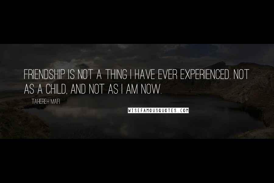 Tahereh Mafi Quotes: Friendship is not a thing I have ever experienced. Not as a child, and not as I am now.