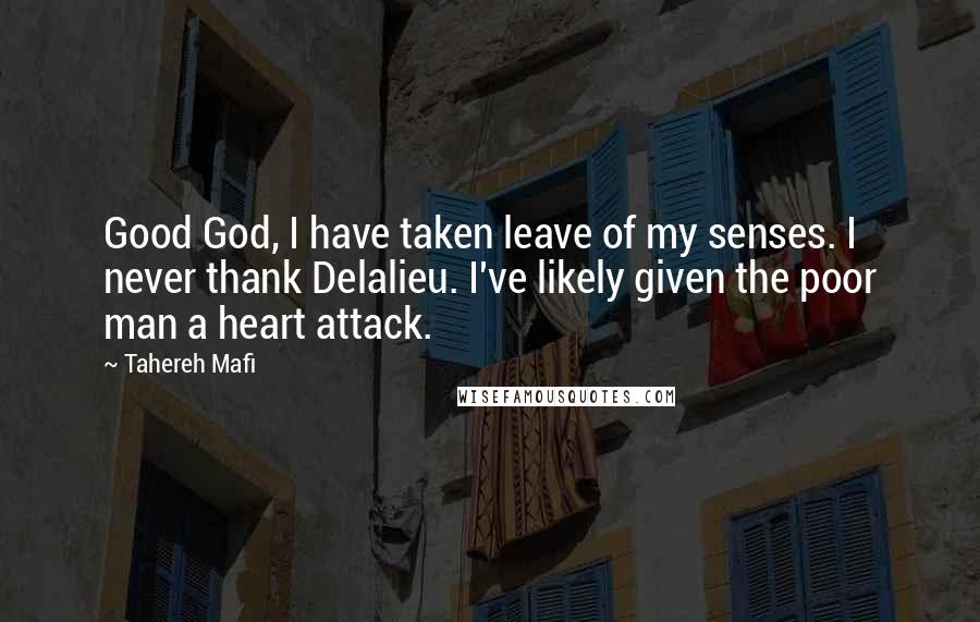 Tahereh Mafi Quotes: Good God, I have taken leave of my senses. I never thank Delalieu. I've likely given the poor man a heart attack.