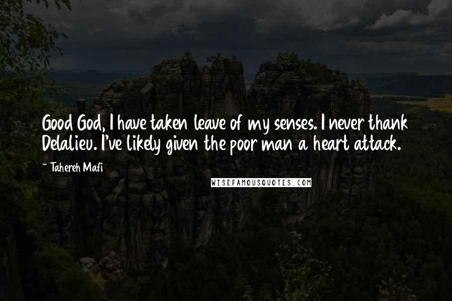 Tahereh Mafi Quotes: Good God, I have taken leave of my senses. I never thank Delalieu. I've likely given the poor man a heart attack.