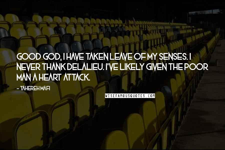 Tahereh Mafi Quotes: Good God, I have taken leave of my senses. I never thank Delalieu. I've likely given the poor man a heart attack.