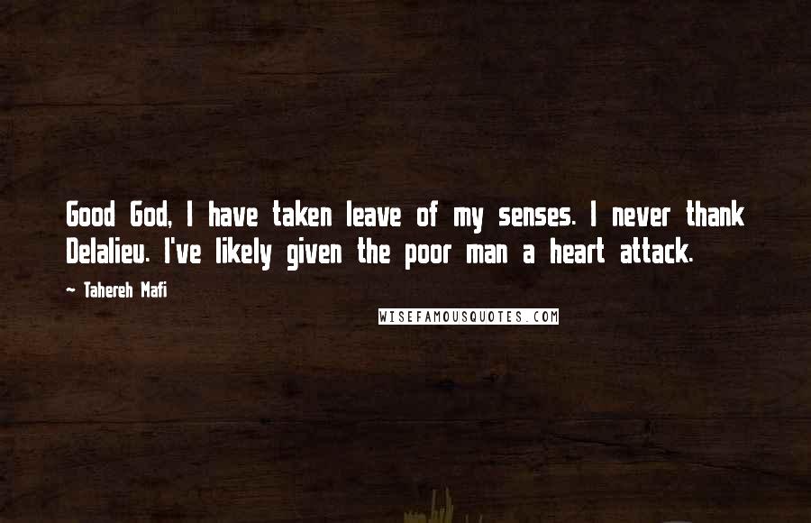 Tahereh Mafi Quotes: Good God, I have taken leave of my senses. I never thank Delalieu. I've likely given the poor man a heart attack.