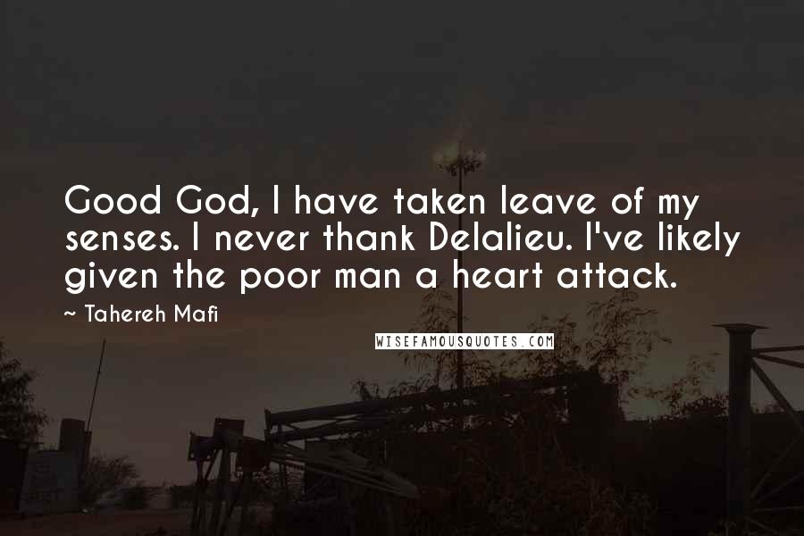 Tahereh Mafi Quotes: Good God, I have taken leave of my senses. I never thank Delalieu. I've likely given the poor man a heart attack.