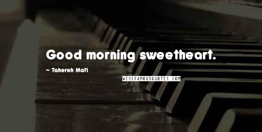 Tahereh Mafi Quotes: Good morning sweetheart.