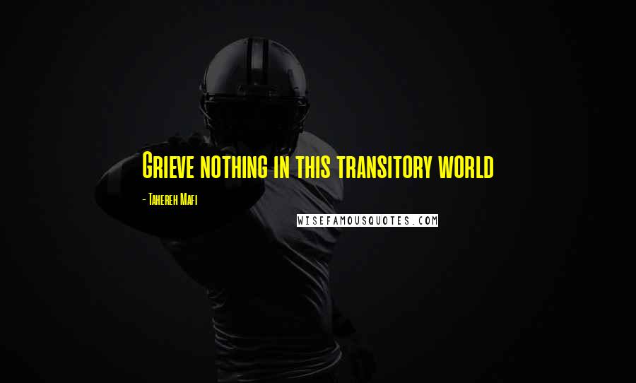 Tahereh Mafi Quotes: Grieve nothing in this transitory world