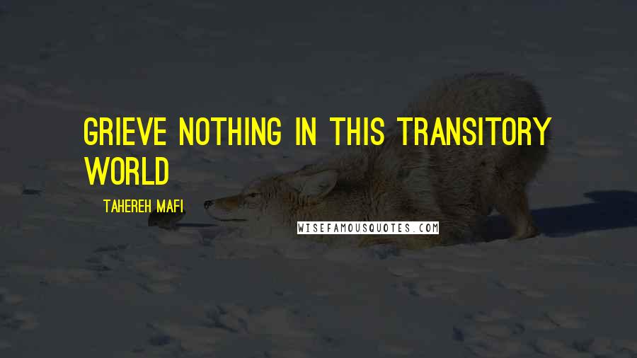 Tahereh Mafi Quotes: Grieve nothing in this transitory world