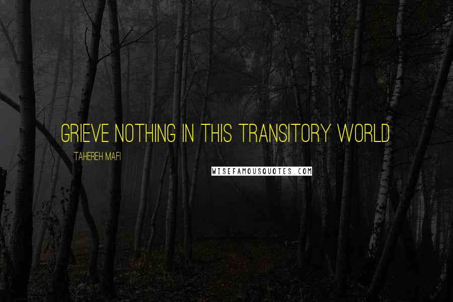 Tahereh Mafi Quotes: Grieve nothing in this transitory world