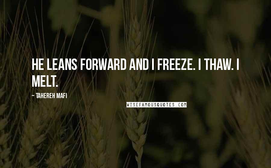 Tahereh Mafi Quotes: He leans forward and I freeze. I thaw. I melt.