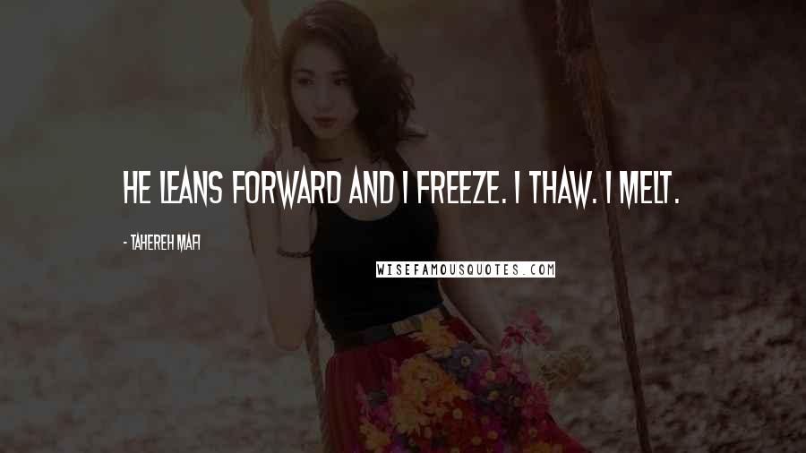Tahereh Mafi Quotes: He leans forward and I freeze. I thaw. I melt.
