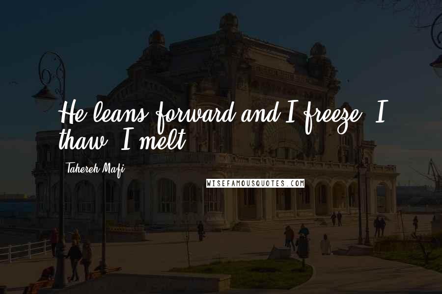 Tahereh Mafi Quotes: He leans forward and I freeze. I thaw. I melt.