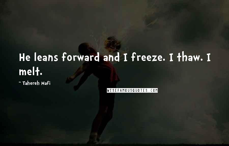 Tahereh Mafi Quotes: He leans forward and I freeze. I thaw. I melt.