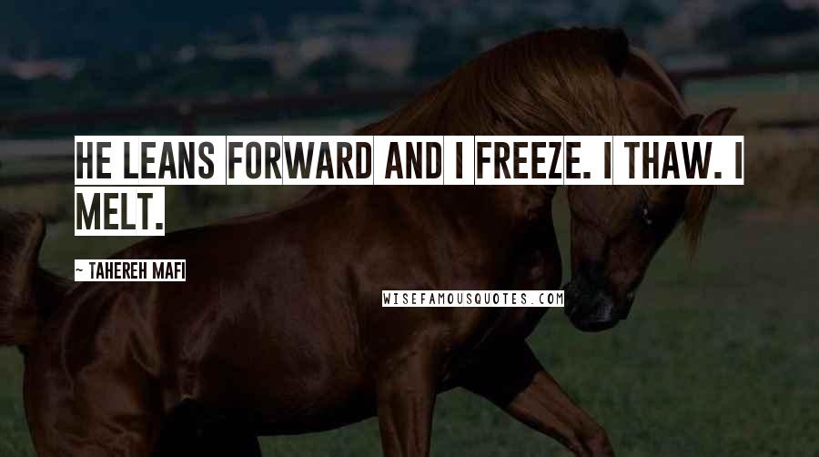 Tahereh Mafi Quotes: He leans forward and I freeze. I thaw. I melt.