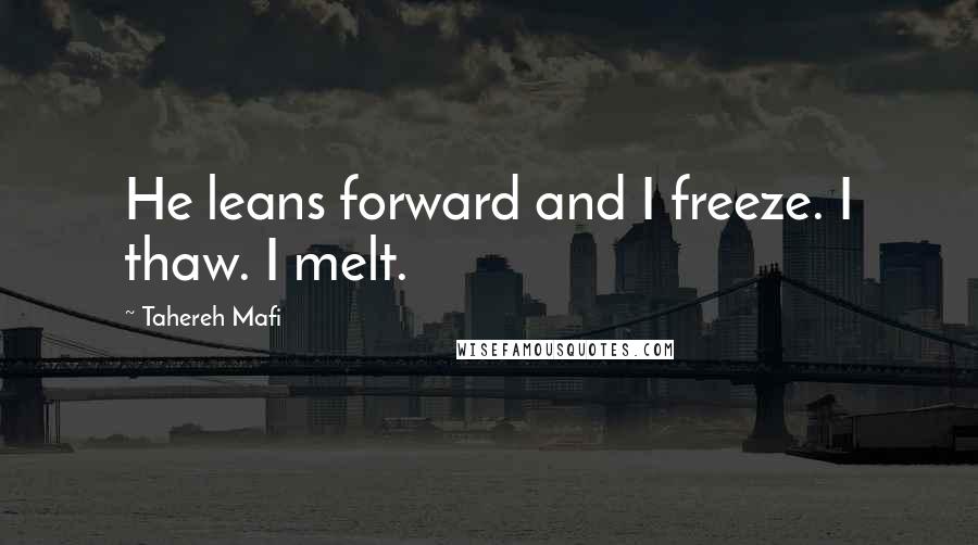 Tahereh Mafi Quotes: He leans forward and I freeze. I thaw. I melt.
