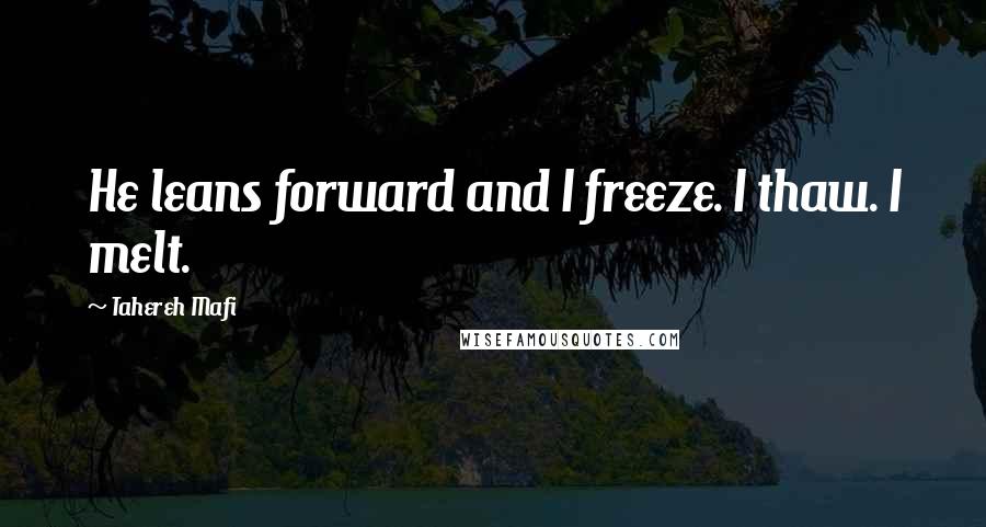 Tahereh Mafi Quotes: He leans forward and I freeze. I thaw. I melt.