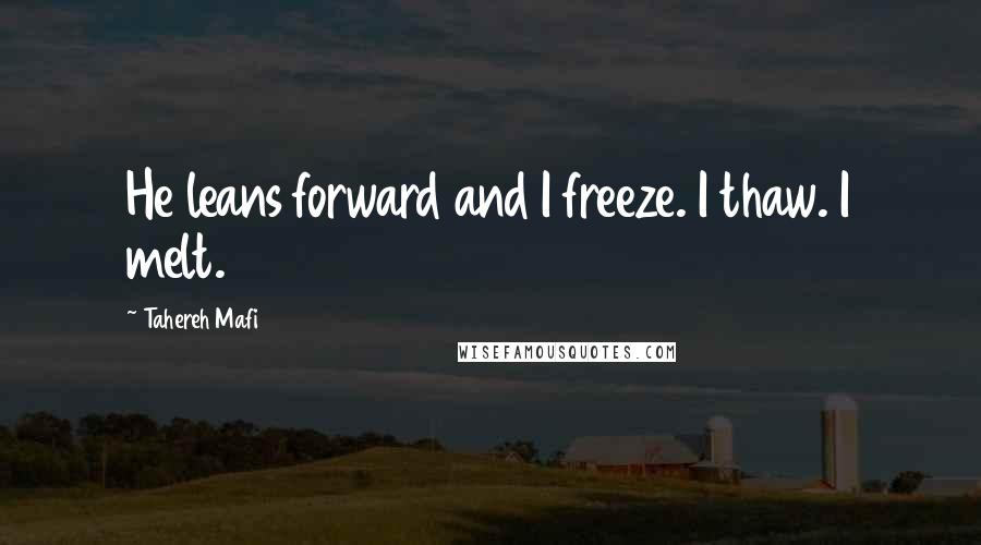 Tahereh Mafi Quotes: He leans forward and I freeze. I thaw. I melt.