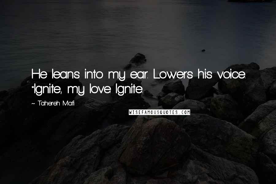 Tahereh Mafi Quotes: He leans into my ear. Lowers his voice. "Ignite, my love. Ignite.