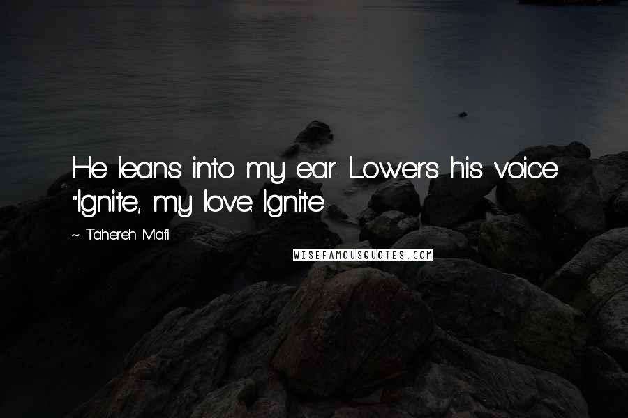 Tahereh Mafi Quotes: He leans into my ear. Lowers his voice. "Ignite, my love. Ignite.