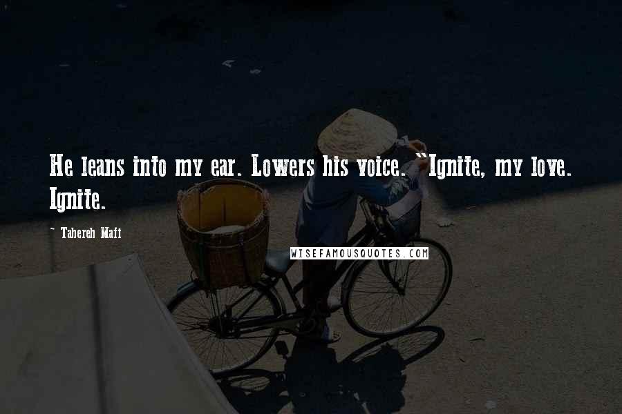 Tahereh Mafi Quotes: He leans into my ear. Lowers his voice. "Ignite, my love. Ignite.