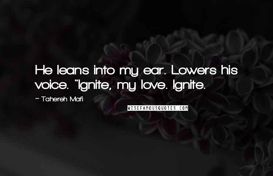 Tahereh Mafi Quotes: He leans into my ear. Lowers his voice. "Ignite, my love. Ignite.