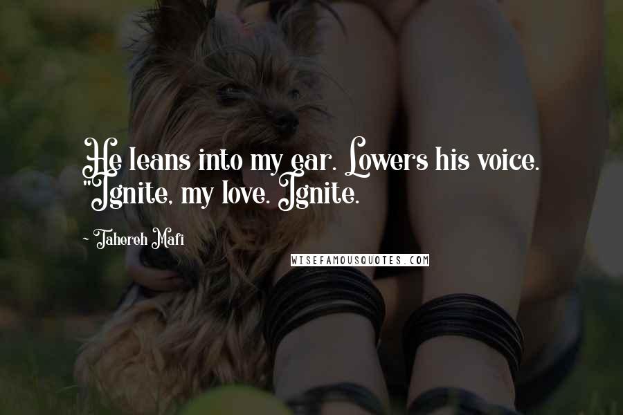 Tahereh Mafi Quotes: He leans into my ear. Lowers his voice. "Ignite, my love. Ignite.