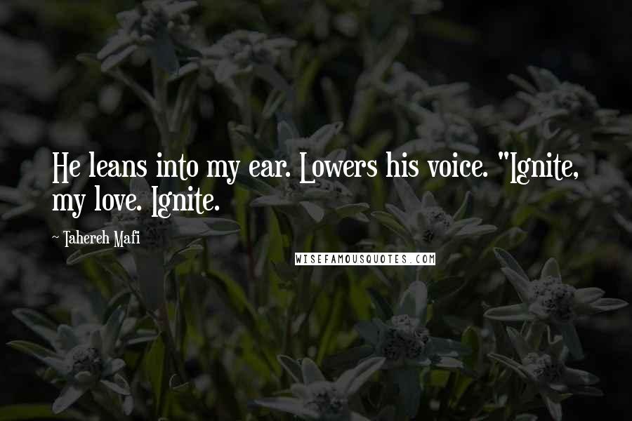 Tahereh Mafi Quotes: He leans into my ear. Lowers his voice. "Ignite, my love. Ignite.