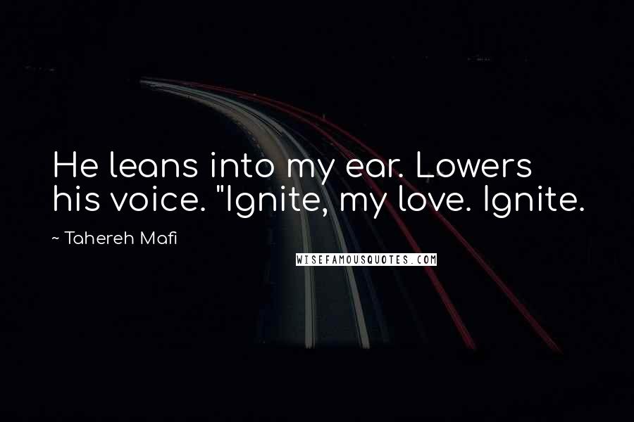 Tahereh Mafi Quotes: He leans into my ear. Lowers his voice. "Ignite, my love. Ignite.