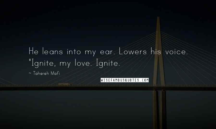 Tahereh Mafi Quotes: He leans into my ear. Lowers his voice. "Ignite, my love. Ignite.