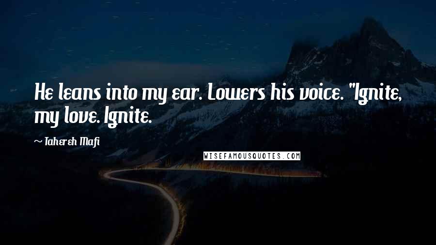 Tahereh Mafi Quotes: He leans into my ear. Lowers his voice. "Ignite, my love. Ignite.