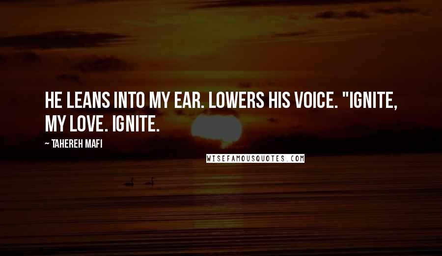 Tahereh Mafi Quotes: He leans into my ear. Lowers his voice. "Ignite, my love. Ignite.