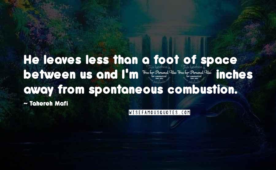 Tahereh Mafi Quotes: He leaves less than a foot of space between us and I'm 10 inches away from spontaneous combustion.