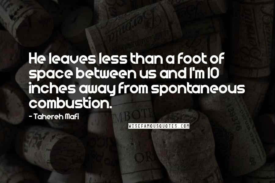 Tahereh Mafi Quotes: He leaves less than a foot of space between us and I'm 10 inches away from spontaneous combustion.